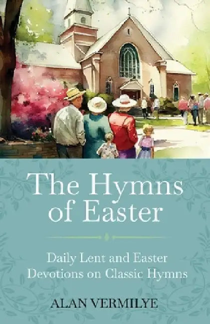 The Hymns of Easter: Daily Lent and Easter Devotions on Classic Hymns (40 Daily Devotions for Lent and Easter) by Alan Vermilye