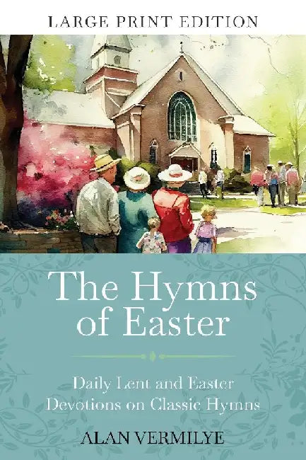The Hymns of Easter (Large Print): Daily Lent and Easter Devotions on Classic Hymns (40 Daily Devotions for Lent and Easter) by Alan Vermilye