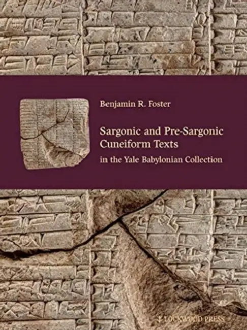 Sargonic and Pre-Sargonic Cuneiform Texts in the Yale Babylonian Collection by Benjamin R. Foster