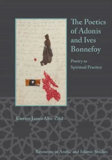 The Poetics of Adonis and Yves Bonnefoy: Poetry as Spiritual Practice by Kareem James Abu-Zeid