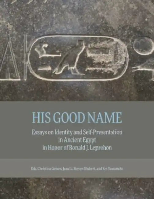 His Good Name: Essays on Identity and Self-Presentation in Ancient Egypt in Honor of Ronald J. Leprohon by Christina Geisen, Jean Li, Steven B. Shubert