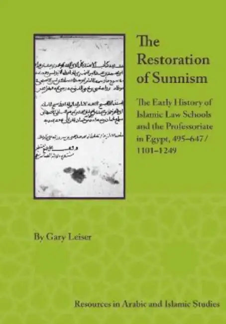 The Restoration of Sunnism: The Early History of Islamic Law Schools and the Professoriate in Egypt, 495-647/1101-1249 by Gary Leiser