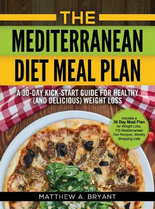 The Mediterranean Diet Meal Plan: A 30-Day Kick-Start Guide for Healthy (and Delicious) Weight Loss: Includes a 30 Day Meal Plan for Weight Loss, 110 by Matthew a. Bryant