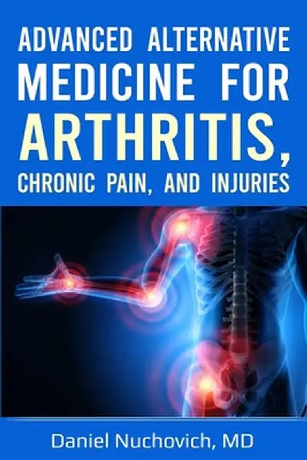 Advanced Alternative Medicine for Arthritis, Chronic Pain and Injuries by Daniel Nuchovich