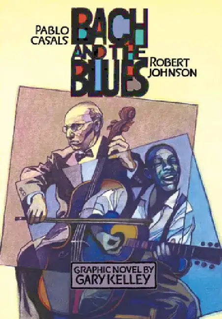 Bach and the Blues: Pablo Casals and Robert Johnson by Gary Kelley