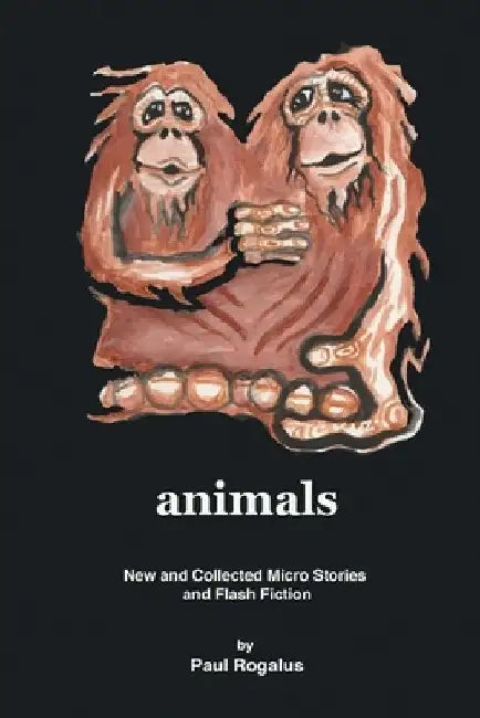 animals: New and Collected Micro Stories and Flash Fiction by Paul Rogalus
