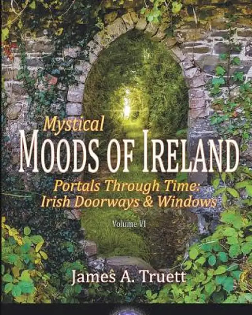 Mystical Moods of Ireland, Vol. VI: Portals Through Time: Irish Doorways & Windows by James A. Truett