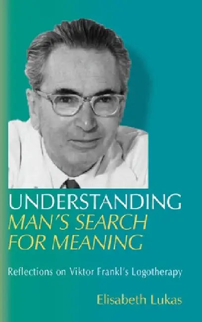 Understanding Man's Search for Meaning: Reflections on Viktor Frankl's Logotherapy by Elisabeth S. Lukas