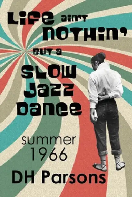 Life ain't Nothin' but a Slow Jazz Dance: Summer, 1966 by Dh Parsons