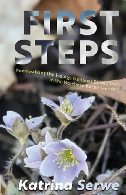 First Steps: Poemwalking the Ice Age National Scenic Trail in the Northern Kettle Moraine by Katrina Serwe