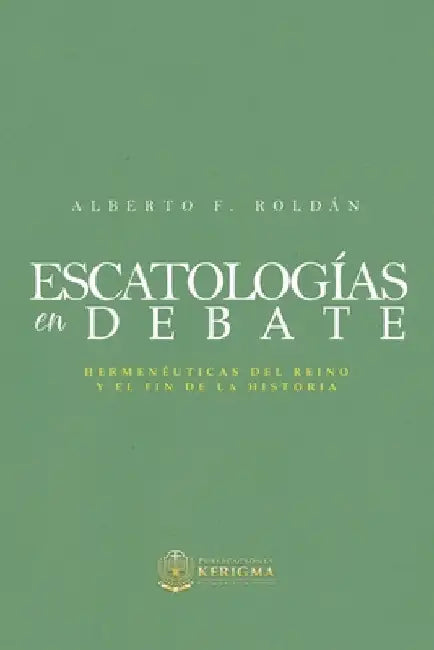 Escatologia en Debate: Hermenéuticas del reino y el fin de la historia by Roldan, Alberto F.