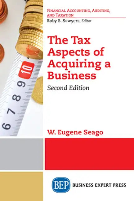 The Tax Aspects of Acquiring a Business, Second Edition by W. Eugene Seago