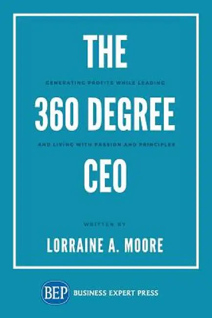 The 360 Degree CEO: Generating Profits While Leading and Living with Passion and Principles by Lorraine A. Moore