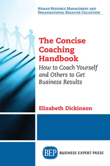 The Concise Coaching Handbook: How to Coach Yourself and Others to Get Business Results by Elizabeth Dickinson