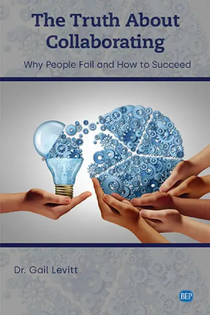 The Truth About Collaborating: Why People Fail and How to Succeed by Gail Levitt