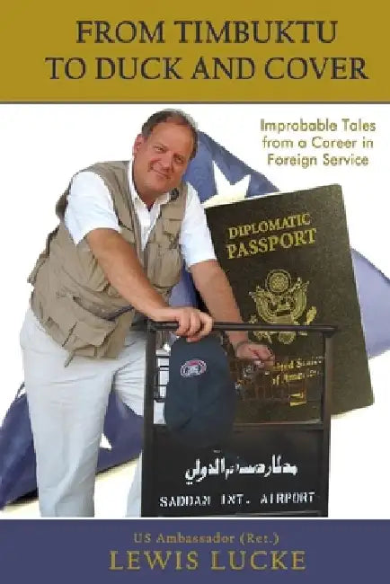 From Timbuktu to Duck and Cover: Improbable Tales from a Career in Foreign Service by Lewis Lucke