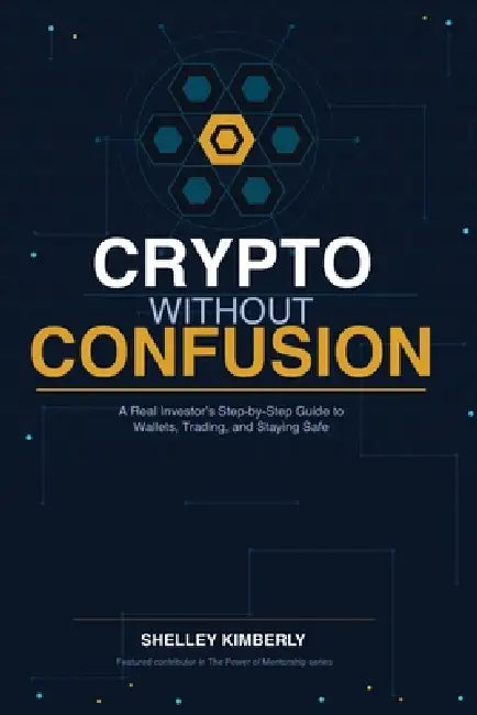 Crypto Without Confusion: A Real Investor's Step-by-Step Guide to Wallets, Trading, and Staying Safe by Shelley Kimberly