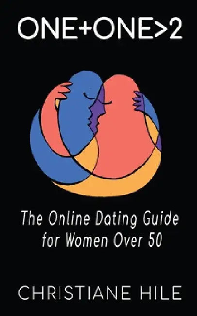 One + One >2: The Online Dating Guide for Women Over 50 by Christiane Hile