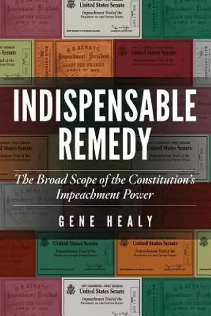 Indispensable Remedy: The Broad Scope of the Constitution's Impeachment Power by Gene Healy