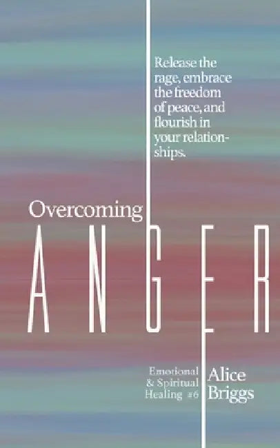 Overcoming Anger: Release the rage, embrace the freedom of peace, and flourish in your relationships. by Alice Briggs