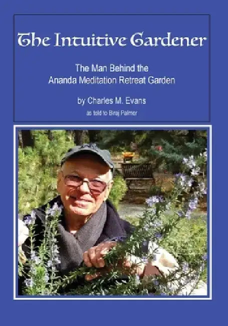 The Intuitive Gardener: The Man Behind the Ananda Mediation Retreat Garden by Charles Evans as Told Biraj Palmer