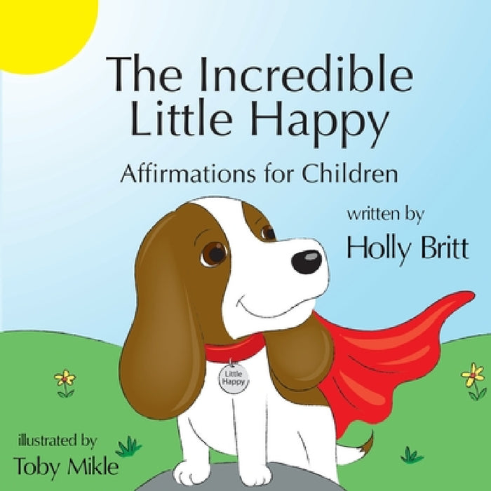 The Incredible Little Happy: Affirmations for Children by Holly Britt, Toby Mikle