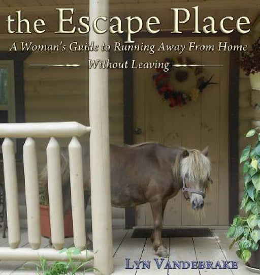 The Escape Place: A Woman's Guide to Running Away from Home Without Leaving by Lyn Vandebrake