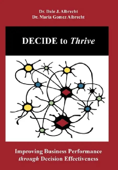 DECIDE to Thrive: Improving Business Performance through Decision Effectiveness by Dale Albrecht
