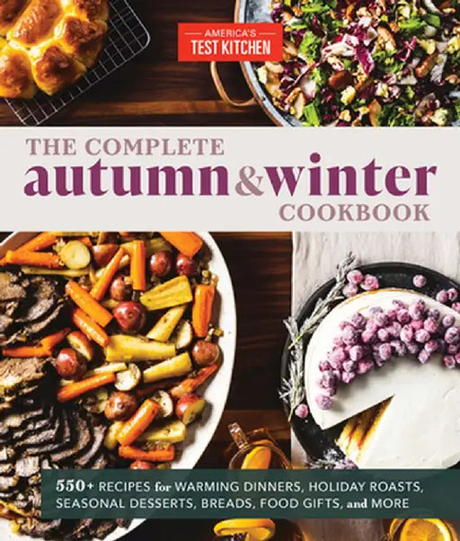 The Complete Autumn and Winter Cookbook: 400+ Recipes for Warming Dinners, Holiday Roasts, Seasonal Desserts, Breads, Food Gifts, and More by America's Test Kitchen