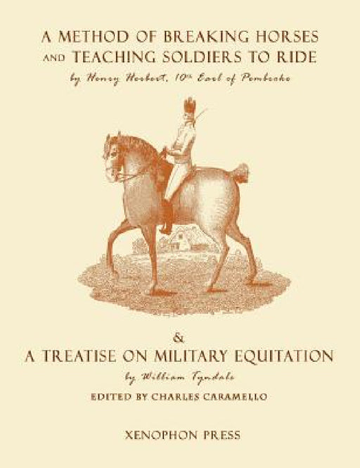 Eighteenth Century Military Equitation: "A Method of Breaking Horses, and Teaching Soldiers to Ride" by The Earl of Pembroke & "A Treatise on Military by Henry Herbert Earl of Pembroke, Wiliams Tyndale, Charles Caramello