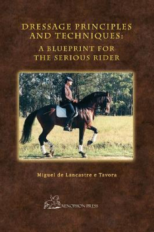 Dressage Principles and Techniques: A Blueprint for the Serious Rider by Miguel de Lancastre E. Tavora, Christopher Hector