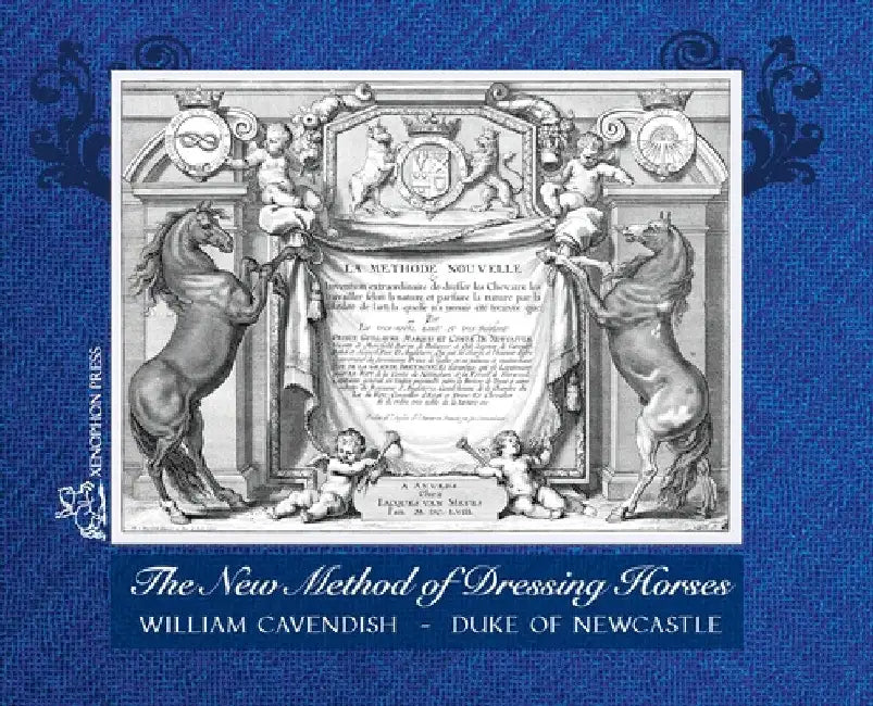 The New Method of Dressing Horses: also known as "A General System of Horsemanship" an updated facsimile of the London edition of 1743 by Duke Of Newcastle