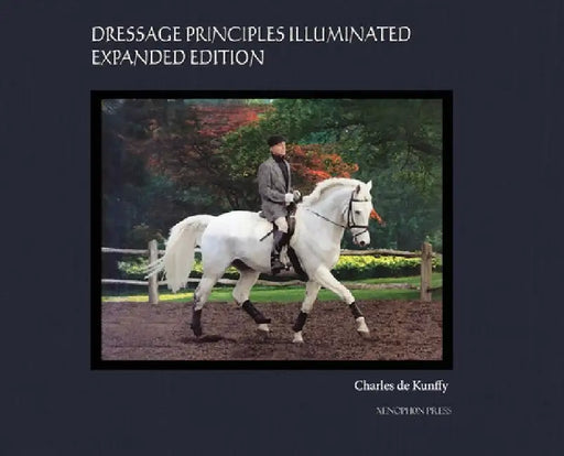 Dressage Principles Illuminated Expanded Edition: Collector's Edition by Charles de Kunffy
