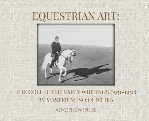 Equestrian Art: The Collected Early Writings (1951-1955) of Master Nuno Oliveira by Nuno Oliveira