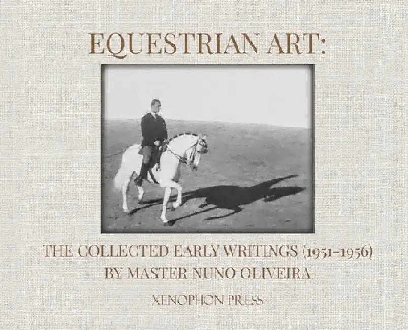 Equestrian Art: The Collected Early Writings (1951-1955) of Master Nuno Oliveira by Nuno Oliveira