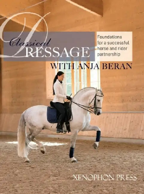 Classical Dressage: Foundations for a successful horse and rider partnership with Anja Beran by Anja Beran