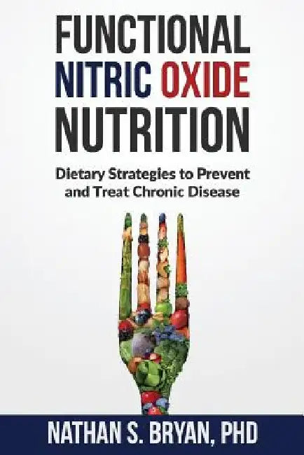 Functional Nitric Oxide Nutrition: Dietary Strategies to Prevent and Treat Chronic Disease by Nathan S. Bryan