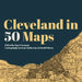 Cleveland in 50 Maps by Dan Crissman