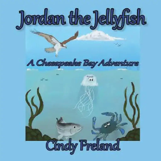 Jordan the Jellyfish: A Chesapeake Bay Adventure by Cynthia R. Freland