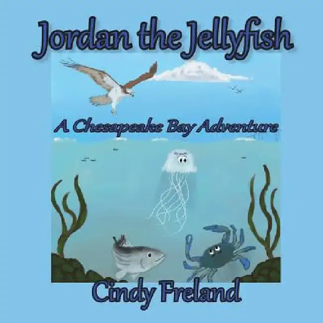 Jordan the Jellyfish: A Chesapeake Bay Adventure by Cynthia R. Freland
