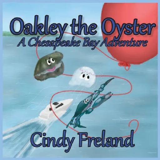 Oakley the Oyster: A Chesapeake Bay Adventure by Cindy Freland