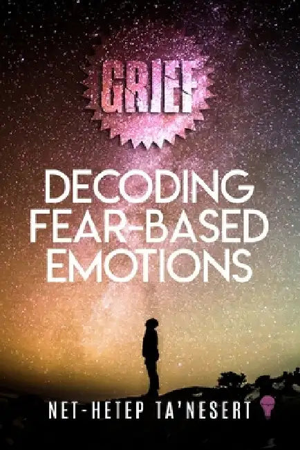 Grief: Decoding Fear Based Emotions by Net-Hetep Ta'nesert