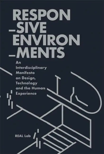 Responsive Environments: Defining Our Technologically-Mediated Relationship with Space by Allen Sayegh, Stefano Andreani, Harvard Real Lab