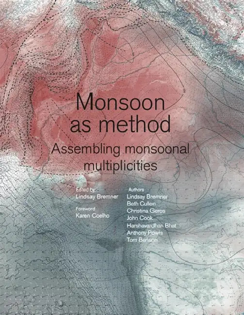 Monsoon as Method: Assembling Monsoonal Multiplicities by Lindsay Bremner, Beth Cullen, Christina Leigh Geros