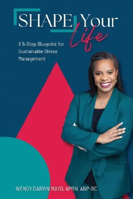 SHAPE Your Life: A 5-Step Blueprint for Sustainable Stress Management by Wendy Garvin Mayo