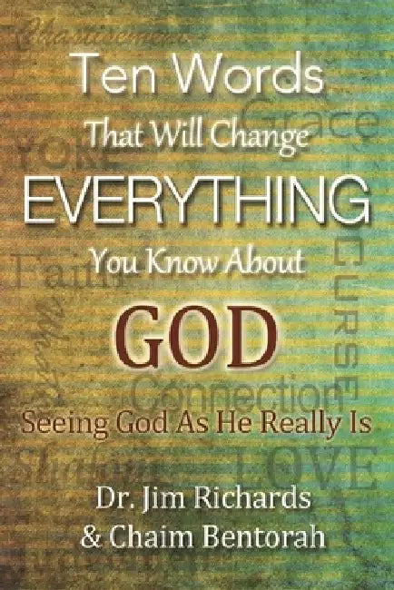 Ten Words That Will Change Everything You Know about God: Seeing God as He Really Is by James B. Richards