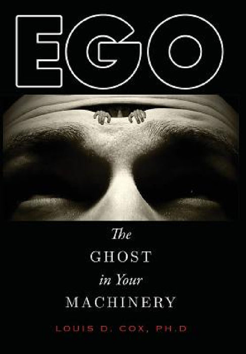 Ego: The Ghost in Your Machinery by Louis D. Cox Ph. D.