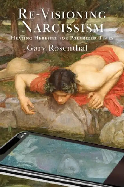 Re-Visioning Narcissism: Healing Heresies for Polarized Times by Gary Rosenthal