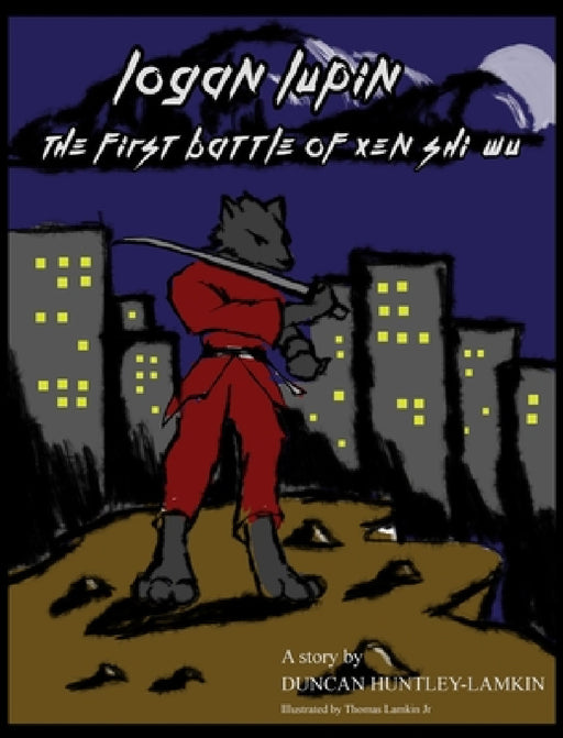Logan Lupin: The First Battle of Xen Shi Wu by Duncan Huntley-Lamkin, Jr. Lamkin Thomas