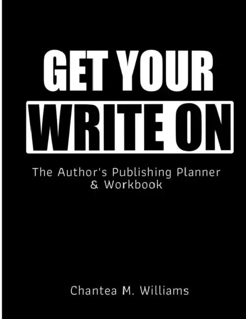 Get Your Write On: The Author's Publishing Planner & Workbook by Chantea M. Williams